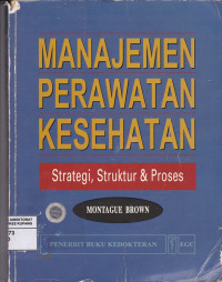 Manajemen Perawatan Kesehatan : Strategi, Struktur & Proses = Health Care Management : Strategy, Structure & Process