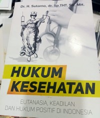 Hukum Kesehatan : eutanasia, keadilan, dan hukum positif di Indonesia