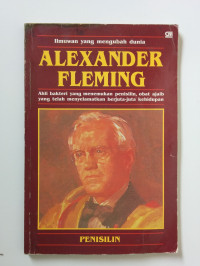 Ilmuwan yang Mengubah Dunia : Alexander Fleming = Ahli Bakteri yang Menemukan Penisilin, Obat Ajaib yang Telah Menyelamatkan Berjuta-Juta Kehidupan